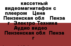 кассетный видеомагнитафон с DVD-плеером › Цена ­ 2 500 - Пензенская обл., Пенза г. Электро-Техника » Аудио-видео   . Пензенская обл.,Пенза г.